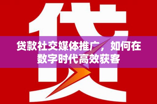 屯溪贷款社交媒体推广，如何在数字时代高效获客