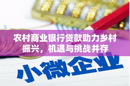 屯溪农村商业银行贷款助力乡村振兴，机遇与挑战并存