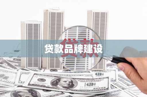 屯溪贷款品牌建设