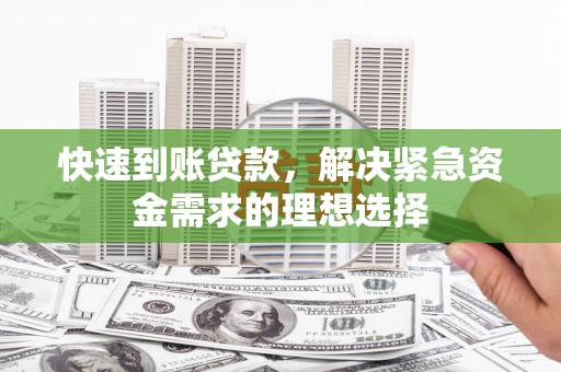 屯溪快速到账贷款，解决紧急资金需求的理想选择