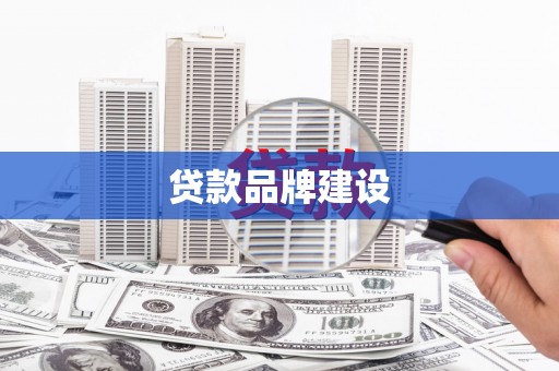 屯溪贷款品牌建设