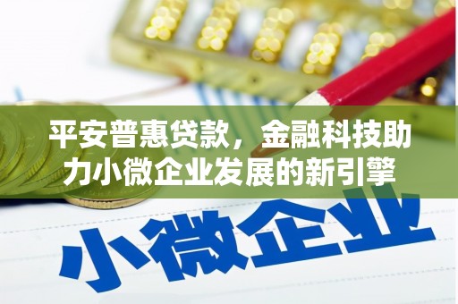 屯溪平安普惠贷款，金融科技助力小微企业发展的新引擎