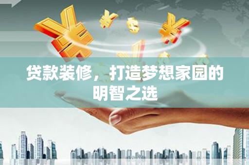 屯溪贷款装修，打造梦想家园的明智之选