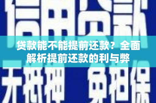 屯溪贷款能不能提前还款？全面解析提前还款的利与弊