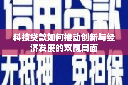 屯溪科技贷款如何推动创新与经济发展的双赢局面
