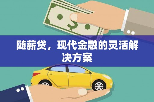 屯溪随薪贷，现代金融的灵活解决方案