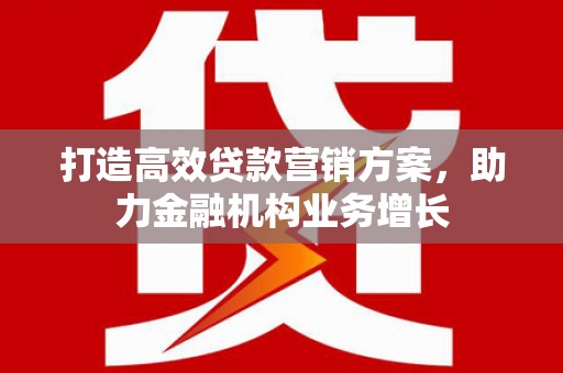 屯溪打造高效贷款营销方案，助力金融机构业务增长
