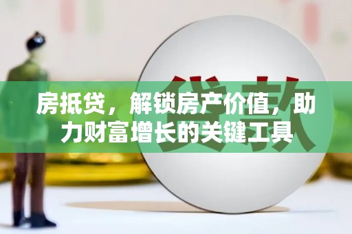 屯溪房抵贷，解锁房产价值，助力财富增长的关键工具