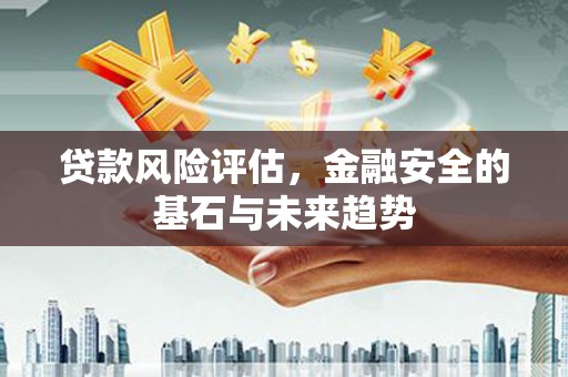 屯溪贷款风险评估，金融安全的基石与未来趋势