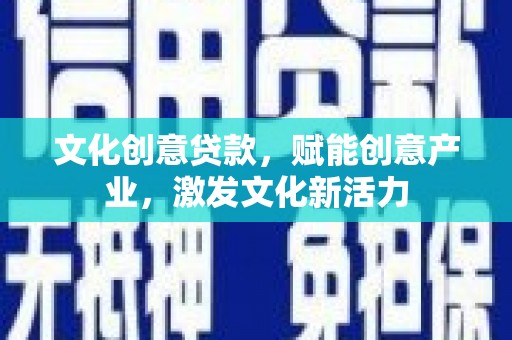 屯溪文化创意贷款，赋能创意产业，激发文化新活力