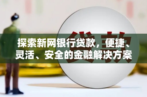 屯溪探索新网银行贷款，便捷、灵活、安全的金融解决方案