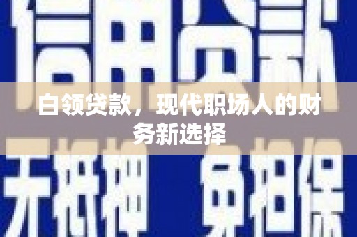 屯溪白领贷款，现代职场人的财务新选择