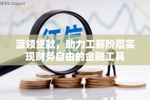 屯溪蓝领贷款，助力工薪阶层实现财务自由的金融工具