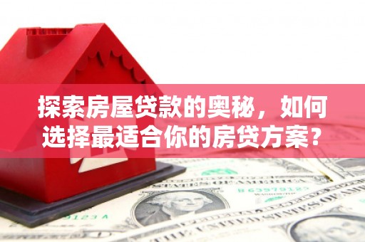屯溪探索房屋贷款的奥秘，如何选择最适合你的房贷方案？