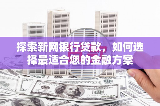 屯溪探索新网银行贷款，如何选择最适合您的金融方案