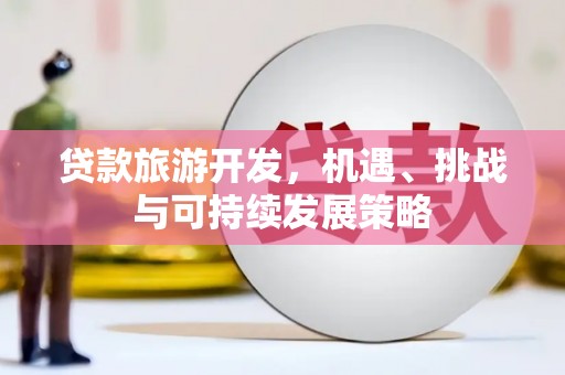 屯溪贷款旅游开发，机遇、挑战与可持续发展策略