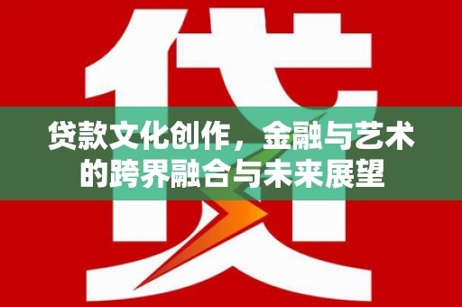 屯溪贷款文化创作，金融与艺术的跨界融合与未来展望