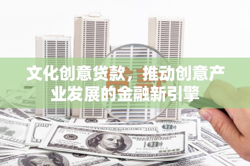 屯溪文化创意贷款，推动创意产业发展的金融新引擎