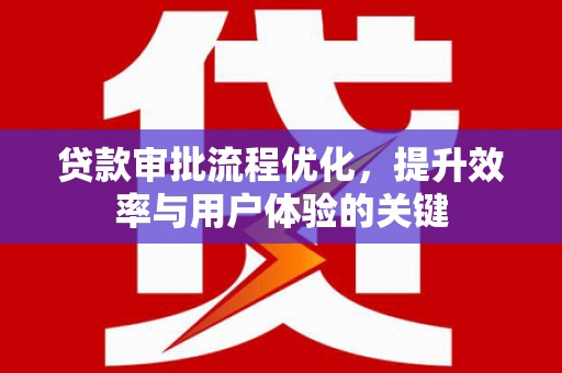 屯溪贷款审批流程优化，提升效率与用户体验的关键