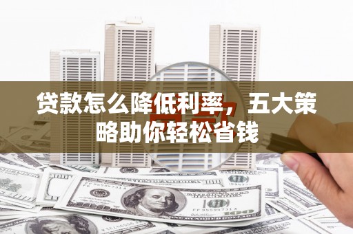 屯溪贷款怎么降低利率，五大策略助你轻松省钱