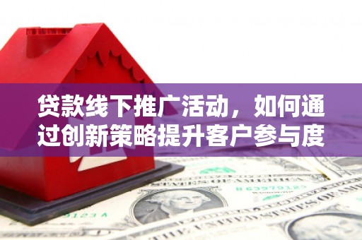 屯溪贷款线下推广活动，如何通过创新策略提升客户参与度
