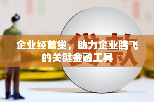 屯溪企业经营贷，助力企业腾飞的关键金融工具