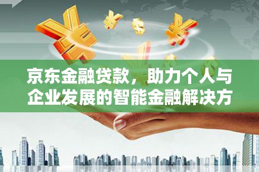 屯溪京东金融贷款，助力个人与企业发展的智能金融解决方案