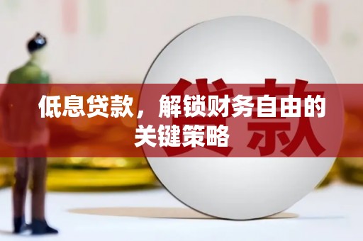 屯溪低息贷款，解锁财务自由的关键策略