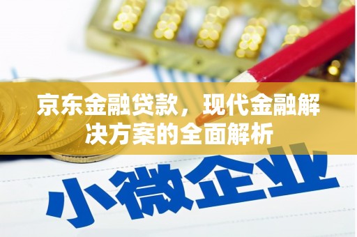 屯溪京东金融贷款，现代金融解决方案的全面解析