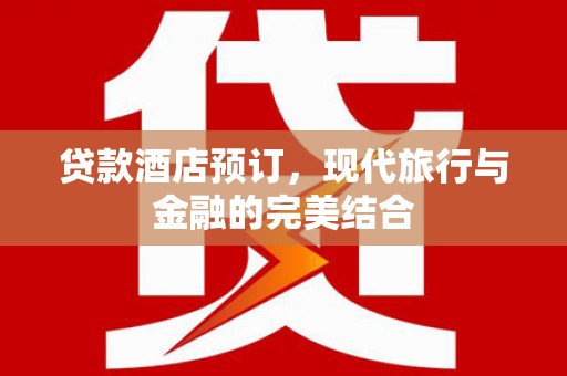 屯溪贷款酒店预订，现代旅行与金融的完美结合