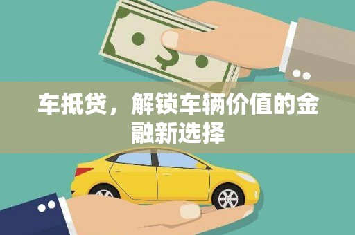 屯溪车抵贷，解锁车辆价值的金融新选择