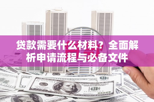 屯溪贷款需要什么材料？全面解析申请流程与必备文件