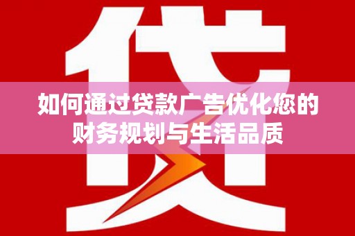 屯溪如何通过贷款广告优化您的财务规划与生活品质