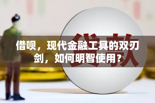 屯溪借呗，现代金融工具的双刃剑，如何明智使用？