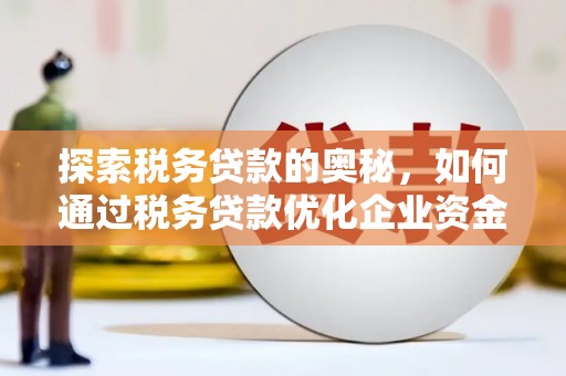 屯溪探索税务贷款的奥秘，如何通过税务贷款优化企业资金流