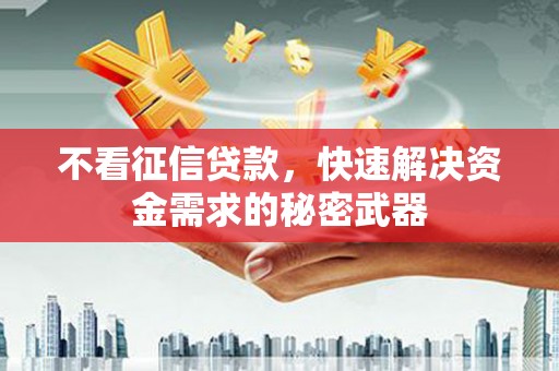 屯溪不看征信贷款，快速解决资金需求的秘密武器