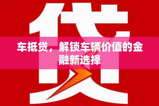 屯溪车抵贷，解锁车辆价值的金融新选择