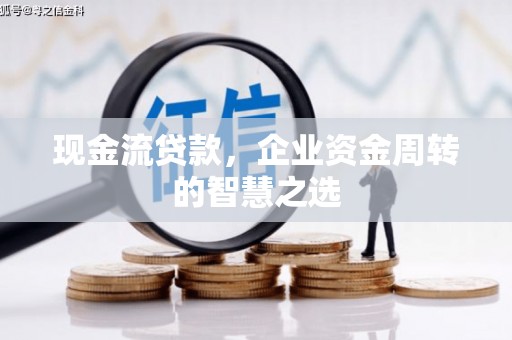 屯溪现金流贷款，企业资金周转的智慧之选