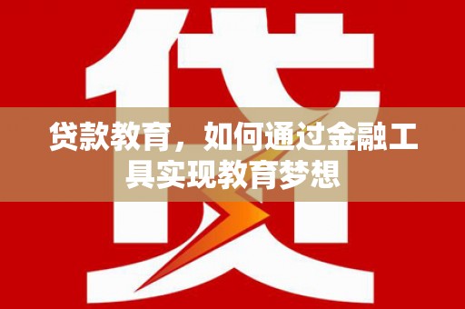 屯溪贷款教育，如何通过金融工具实现教育梦想