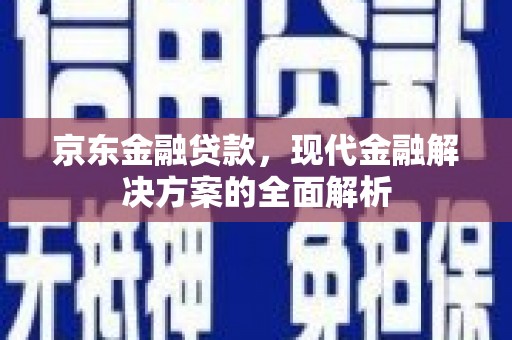 屯溪京东金融贷款，现代金融解决方案的全面解析