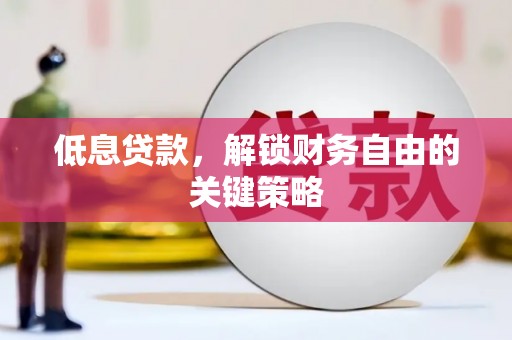 屯溪低息贷款，解锁财务自由的关键策略