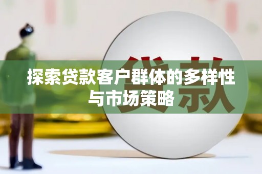 屯溪探索贷款客户群体的多样性与市场策略