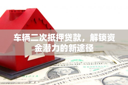 屯溪车辆二次抵押贷款，解锁资金潜力的新途径