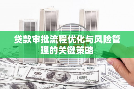 屯溪贷款审批流程优化与风险管理的关键策略