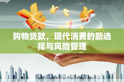 屯溪购物贷款，现代消费的新选择与风险管理