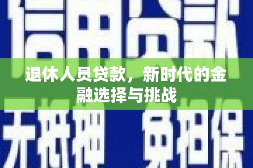 屯溪退休人员贷款，新时代的金融选择与挑战