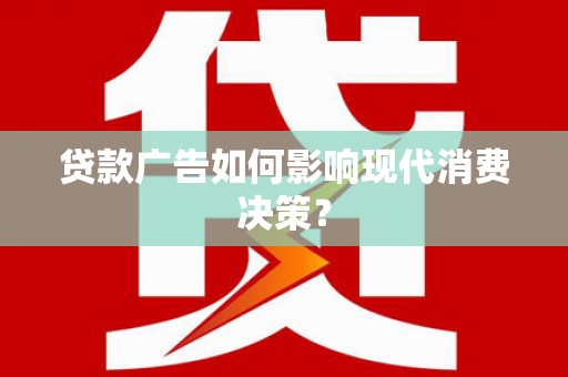 屯溪贷款广告如何影响现代消费决策？