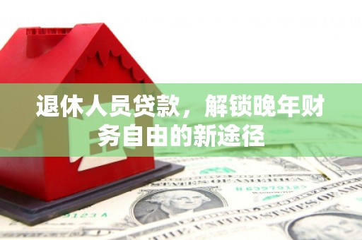 屯溪退休人员贷款，解锁晚年财务自由的新途径