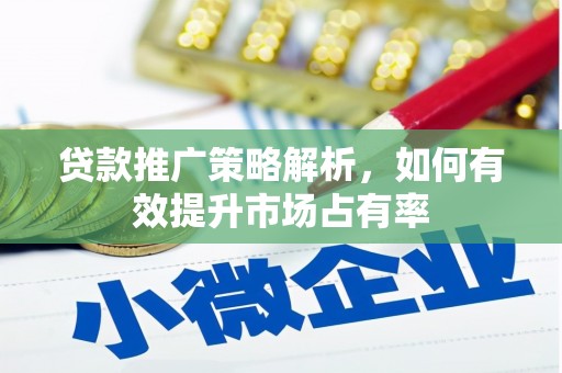 屯溪贷款推广策略解析，如何有效提升市场占有率