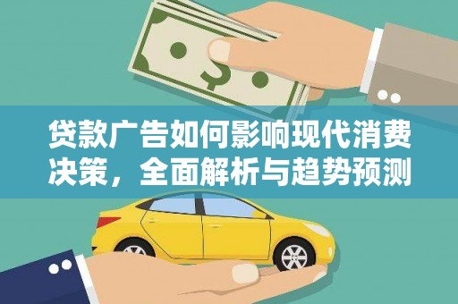 屯溪贷款广告如何影响现代消费决策，全面解析与趋势预测